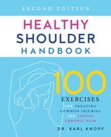 Healthy Shoulder Handbook: Second Edition : 100 Exercises for Treating Common Injuries and Ending Chronic Pain