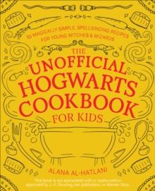 The Unofficial Hogwarts Cookbook for Kids : 50 Magically Simple, Spellbinding Recipes for Young Witches and Wizards