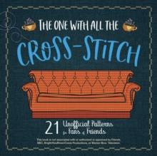 The One With All the Cross-Stitch : 21 Unofficial Patterns for Fans of Friends