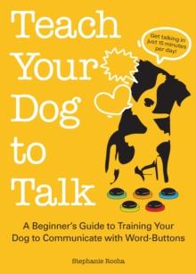 Teach Your Dog To Talk : A Beginner's Guide to Training Your Dog to Communicate with Word-Buttons