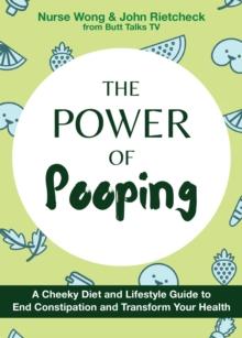 The Power Of Pooping : A Cheeky Diet and Lifestyle Guide to End Constipation and Transform Your Health