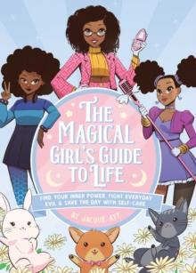 The Magical Girl's Guide to Life : Find Your Inner Power, Fight Everyday Evil, and Save the Day with Self-Care