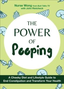 The Power of Pooping : A Cheeky Diet and Lifestyle Guide to End Constipation and Transform Your Health