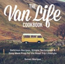 The Van Life Cookbook : Delicious Recipes, Simple Techniques and Easy Meal Prep for the Road Trip Lifestyle