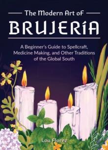 The Modern Art Of Brujeria : A Beginner's Guide to Spellcraft, Medicine Making, and Other Traditions of the Global South