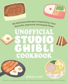 The Unofficial Studio Ghibli Cookbook : 50 Delicious Recipes Inspired by Your Favorite Japanese Animated Films