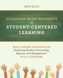 Classroom-ready Resources For Student-centered Learning : Basic Teaching Strategies for Fostering Student Ownership, Agency, and Engagement in K-6 Classrooms