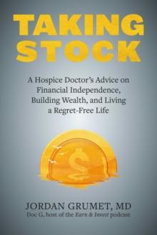 Taking Stock : A Hospice Doctor's Advice on Financial Independence, Building Wealth, and Living a Regret-Free Life