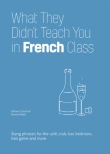 What They Didn't Teach You In French Class : Slang Phrases for the Cafe, Club, Bar, Bedroom, Ball Game and More