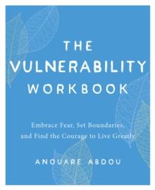 The Vulnerability Workbook : Embrace Fear, Set Boundaries, and Find the Courage to Live Greatly