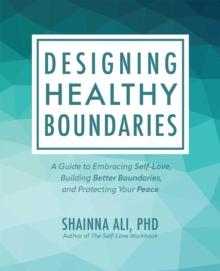 Designing Healthy Boundaries : A Guide to Embracing Self-Love, Building Better Boundaries, and Protecting Your Peace