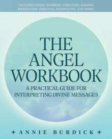 The Angel Workbook : A Practical Guide to Interpreting Divine Messages - Includes Angel Numbers, Vibration-Raising Meditation, Spiritual Journaling, and More!