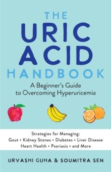 The Uric Acid Handbook : A Beginner's Guide To Overcoming Hyperuricemia (Strategies for Managing: Gout, Kidney Stones, Diabetes, Liver Disease, Heart Health, Psoriasis, and More)