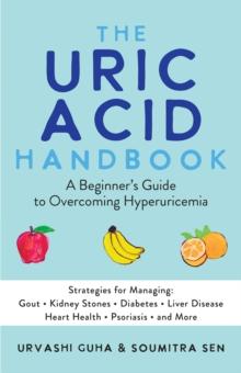 The Uric Acid Handbook : A Beginner's Guide to Overcoming Hyperuricemia (Strategies for Managing: Gout, Kidney Stones, Diabetes, Liver Disease, Heart Health, Psoriasis, and More)