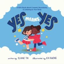 Yes Means Yes: A Kid's Book About Consent, Boundaries, & Listening To Your Body