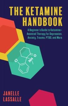 The Ketamine Handbook : A Beginner's Guide to Ketamine Assisted Therapy for Depression, Anxiety, Trauma, PTSD and More