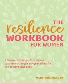 The Resilience Workbook for Women : A Transformative Guide to Discover Your Inner Strength, Conquer Adversity, and Achieve Your Goals