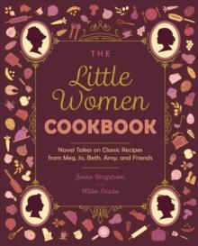 The Little Women Cookbook : Novel Takes on Classic Recipes from Meg, Jo, Beth, Amy and Friends