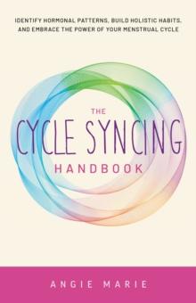 The Cycle Syncing Handbook : Identify Hormonal Patterns, Build Holistic Habits, and Embrace the Power of Your Menstrual Cycle