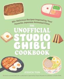 The Unofficial Studio Ghibli Cookbook : 50+ Delicious Recipes Inspired by Your Favorite Japanese Animated Films