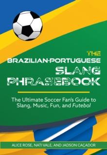 The Brazilian-portuguese Slang Phrasebook : The Ultimate Soccer Fan's Guide to Slang, Music, Fun and Futebol