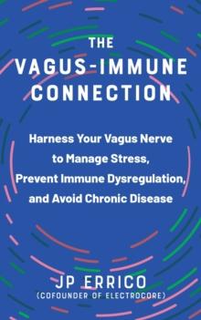 The Vagus-Immune Connection : Harness Your Vagus Nerve to Manage Stress, Prevent Immune Dysregulation, and Avoid Chronic Disease