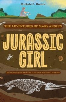 Jurassic Girl : The Adventures of Mary Anning, Paleontologist and the First Female Fossil Hunter (Dinosaur books for kids 8-12)