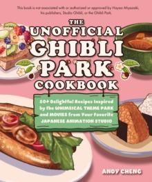 The Unofficial Ghibli Park Cookbook : 50+ Delightful Recipes Inspired by the Whimsical Theme Park and Movies from Your Favorite Japanese Animation Studio