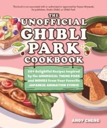 The Unofficial Ghibli Park Cookbook : 50+ Delightful Recipes Inspired by the Whimsical Theme Park and Movies from Your Favorite Japanese Animation Studio