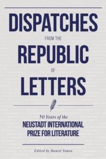 Dispatches from the Republic of Letters : 50 Years of the Neustadt International Prize for Literature