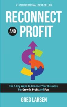 Reconnect and Profit : The 5 Key Ways To Connect With Your Business For Growth, Profit And Fun