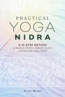 Practical Yoga Nidra : A 10-Step Method to Reduce Stress, Improve Sleep, and Restore Your Spirit