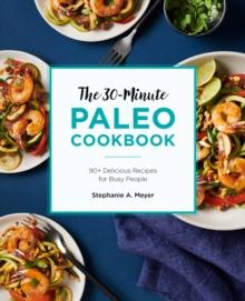 The 30-Minute Paleo Cookbook : 90+ Delicious Recipes for Busy People