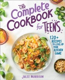 The Complete Cookbook for Teens : 120+ Recipes to Level Up Your Kitchen Game