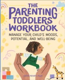 The Parenting Toddlers Workbook : Manage Your Child's Moods, Potential, and Well-Being