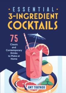 Essential 3-Ingredient Cocktails : 75 Classic And Contemporary Drinks To Make At Home