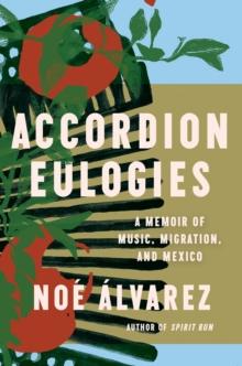 Accordion Eulogies : A Memoir of Music, Migration, and Mexico