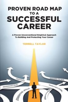 Proven Roadmap to a Successful Career : A Proven Unconventional Empirical Approach To Building And Protecting Your Career