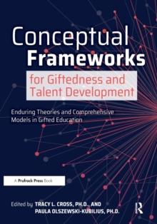 Conceptual Frameworks for Giftedness and Talent Development : Enduring Theories and Comprehensive Models in Gifted Education