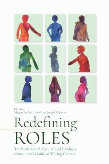 Redefining Roles : The Professional, Faculty, and Graduate Consultant's Guide to Writing Centers