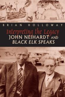 Interpreting the Legacy : John Neihardt and Black Elk Speaks