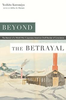 Beyond the Betrayal : The Memoir of a World War II Japanese American Draft Resister of Conscience