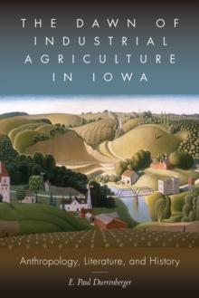 The Dawn of Industrial Agriculture in Iowa : Anthropology, Literature, and History