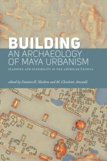 Building an Archaeology of Maya Urbanism : Planning and Flexibility in the American Tropics