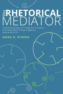 The Rhetorical Mediator : Understanding Agency in Indigenous Translation and Interpretation through Indigenous Approaches to UX