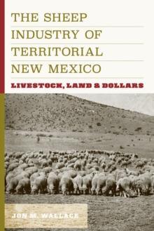 The Sheep Industry of Territorial New Mexico : Livestock, Land, and Dollars