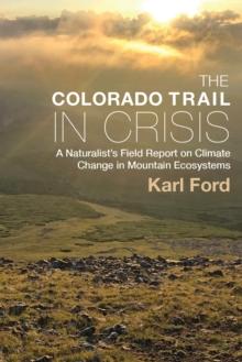 The Colorado Trail in Crisis : A Naturalist's Field Report on Climate Change in Mountain Ecosystems