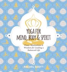 Yoga for Mind, Body and   Spirit : Poses, Meditations and   Wisdom for Leading a Balanced Life