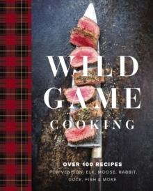 Wild Game Cooking : Over 100 Recipes for Venison, Elk, Moose, Rabbit, Duck, Fish and   More