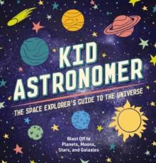 Kid Astronomer : The Space Explorer's Guide to the Galaxy (Outer Space, Astronomy, Planets, Space Books for Kids)